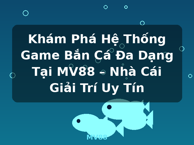 Khám Phá Hệ Thống Game Bắn Cá Đa Dạng Tại MV88 – Nhà Cái Giải Trí Uy Tín - MV88