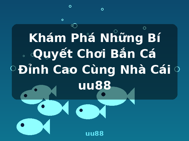 Khám Phá Những Bí Quyết Chơi Bắn Cá Đỉnh Cao Cùng Nhà Cái uu88 - uu88