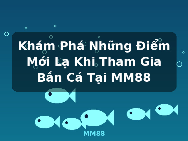 Khám Phá Những Điểm Mới Lạ Khi Tham Gia Bắn Cá Tại MM88 - MM88