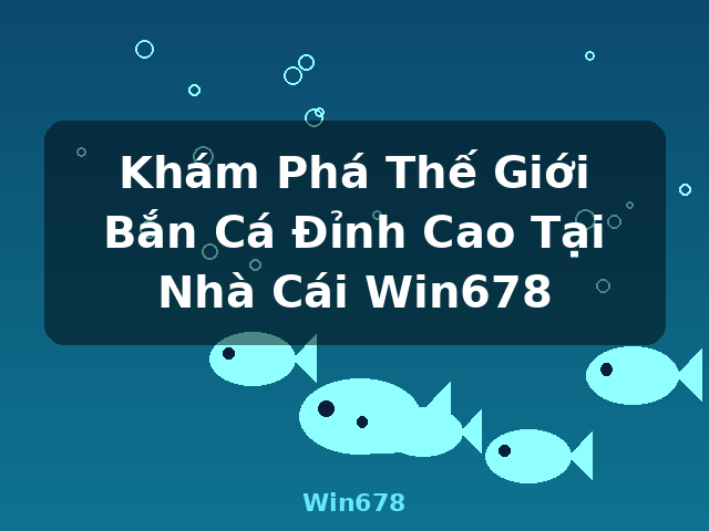Khám Phá Thế Giới Bắn Cá Đỉnh Cao Tại Nhà Cái Win678 - Win678