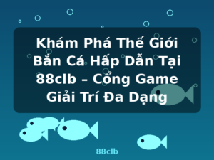 Khám Phá Thế Giới Bắn Cá Hấp Dẫn Tại 88clb – Cổng Game Giải Trí Đa Dạng - 88clb