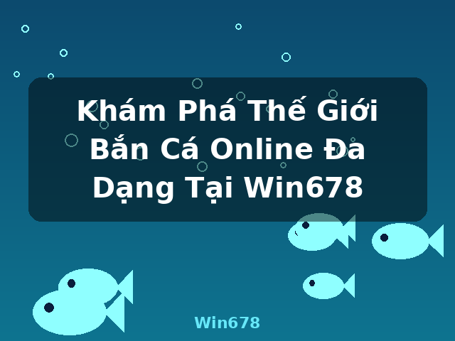 Khám Phá Thế Giới Bắn Cá Online Đa Dạng Tại Win678 - Win678