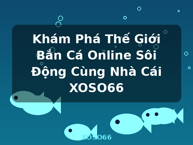 Khám Phá Thế Giới Bắn Cá Online Sôi Động Cùng Nhà Cái XOSO66 - XOSO66