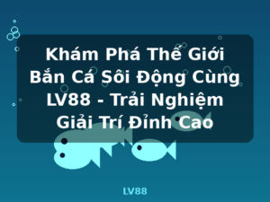 Khám Phá Thế Giới Bắn Cá Sôi Động Cùng LV88 - Trải Nghiệm Giải Trí Đỉnh Cao - LV88