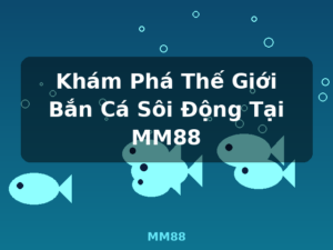 Khám Phá Thế Giới Bắn Cá Sôi Động Tại MM88 - MM88