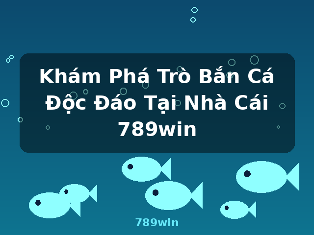 Khám Phá Trò Bắn Cá Độc Đáo Tại Nhà Cái 789win - 789win Khám Phá Trò Bắn Cá Độc Đáo Tại Nhà Cái 789win - 789win