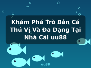 Khám Phá Trò Bắn Cá Thú Vị Và Đa Dạng Tại Nhà Cái uu88 - uu88