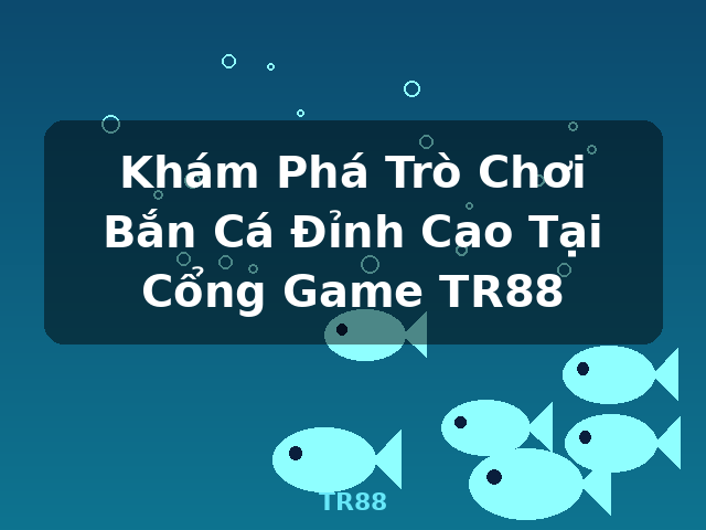 Khám Phá Trò Chơi Bắn Cá Đỉnh Cao Tại Cổng Game TR88 - TR88 Khám Phá Trò Chơi Bắn Cá Đỉnh Cao Tại Cổng Game TR88 - TR88