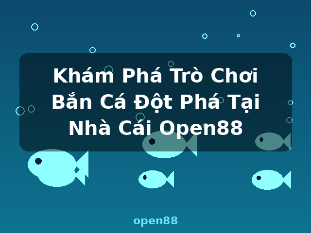 Khám Phá Trò Chơi Bắn Cá Đột Phá Tại Nhà Cái Open88 - open88 Khám Phá Trò Chơi Bắn Cá Đột Phá Tại Nhà Cái Open88 - open88