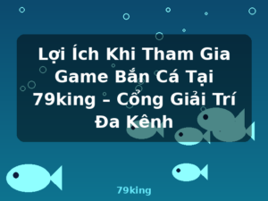 Lợi Ích Khi Tham Gia Game Bắn Cá Tại 79king – Cổng Giải Trí Đa Kênh - 79king