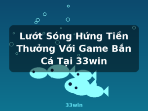 Lướt Sóng Hứng Tiền Thưởng Với Game Bắn Cá Tại 33win - 33win