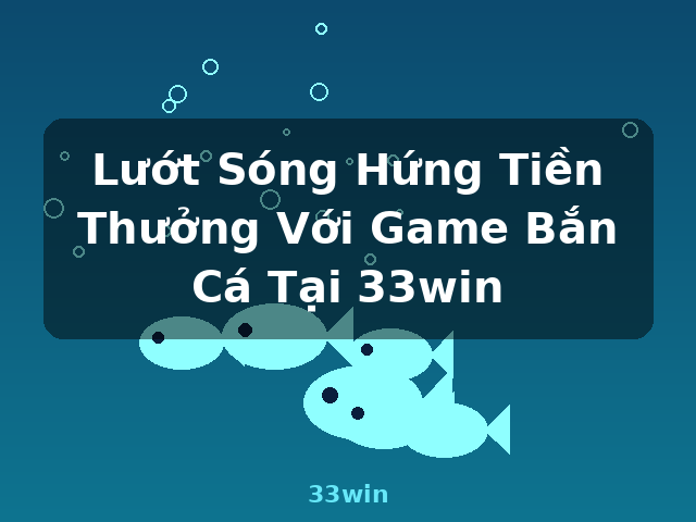 Lướt Sóng Hứng Tiền Thưởng Với Game Bắn Cá Tại 33win - 33win