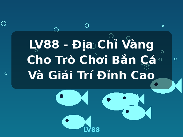LV88 - Địa Chỉ Vàng Cho Trò Chơi Bắn Cá Và Giải Trí Đỉnh Cao - LV88