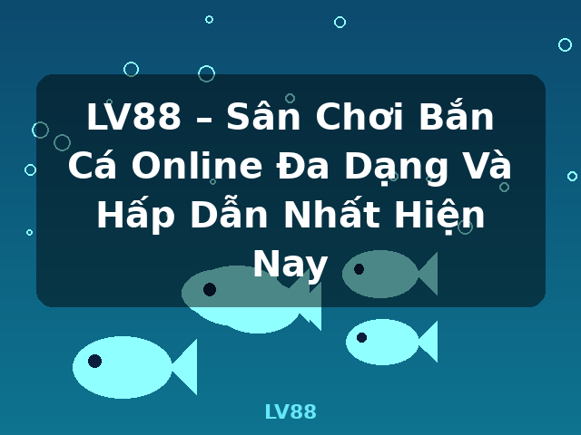 LV88 – Sân Chơi Bắn Cá Online Đa Dạng Và Hấp Dẫn Nhất Hiện Nay - LV88