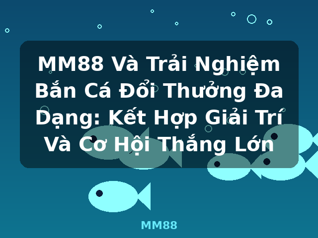 MM88 Và Trải Nghiệm Bắn Cá Đổi Thưởng Đa Dạng: Kết Hợp Giải Trí Và Cơ Hội Thắng Lớn - MM88 MM88 Và Trải Nghiệm Bắn Cá Đổi Thưởng Đa Dạng: Kết Hợp Giải Trí Và Cơ Hội Thắng Lớn - MM88