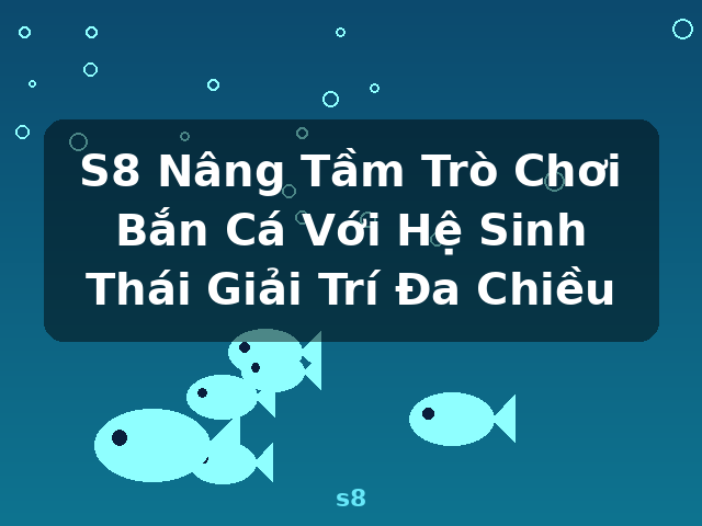 S8 Nâng Tầm Trò Chơi Bắn Cá Với Hệ Sinh Thái Giải Trí Đa Chiều - s8 S8 Nâng Tầm Trò Chơi Bắn Cá Với Hệ Sinh Thái Giải Trí Đa Chiều - s8