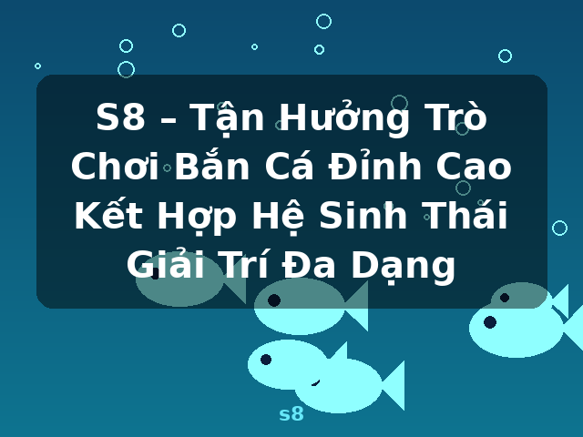 S8 – Tận Hưởng Trò Chơi Bắn Cá Đỉnh Cao Kết Hợp Hệ Sinh Thái Giải Trí Đa Dạng - s8