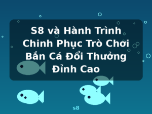 S8 và Hành Trình Chinh Phục Trò Chơi Bắn Cá Đổi Thưởng Đỉnh Cao - s8