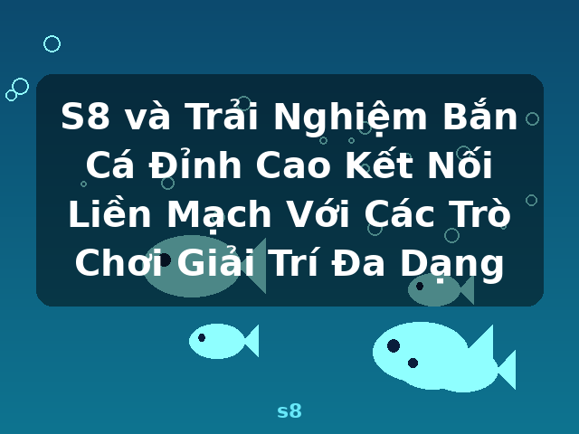 S8 và Trải Nghiệm Bắn Cá Đỉnh Cao Kết Nối Liền Mạch Với Các Trò Chơi Giải Trí Đa Dạng - s8 S8 và Trải Nghiệm Bắn Cá Đỉnh Cao Kết Nối Liền Mạch Với Các Trò Chơi Giải Trí Đa Dạng - s8