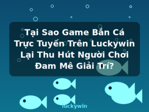 Tại Sao Game Bắn Cá Trực Tuyến Trên Luckywin Lại Thu Hút Người Chơi Đam Mê Giải Trí? - luckywin