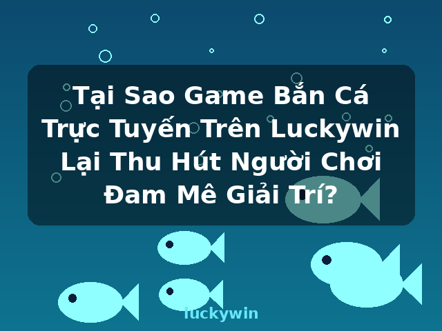 Tại Sao Game Bắn Cá Trực Tuyến Trên Luckywin Lại Thu Hút Người Chơi Đam Mê Giải Trí? - luckywin Tại Sao Game Bắn Cá Trực Tuyến Trên Luckywin Lại Thu Hút Người Chơi Đam Mê Giải Trí? - luckywin