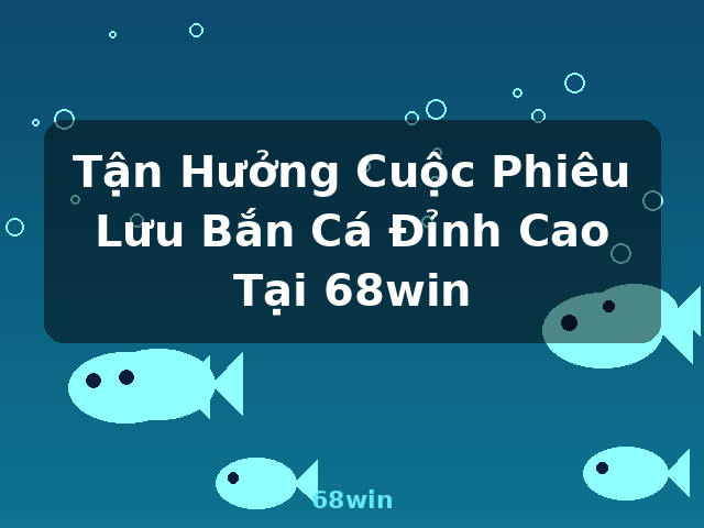 Tận Hưởng Cuộc Phiêu Lưu Bắn Cá Đỉnh Cao Tại 68win - 68win Tận Hưởng Cuộc Phiêu Lưu Bắn Cá Đỉnh Cao Tại 68win - 68win