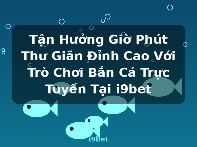 Tận Hưởng Giờ Phút Thư Giãn Đỉnh Cao Với Trò Chơi Bắn Cá Trực Tuyến Tại i9bet - i9bet