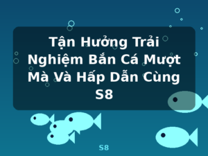 Tận Hưởng Trải Nghiệm Bắn Cá Mượt Mà Và Hấp Dẫn Cùng S8 - S8