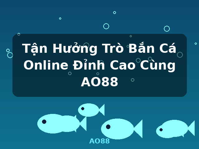Tận Hưởng Trò Bắn Cá Online Đỉnh Cao Cùng AO88 - AO88 Tận Hưởng Trò Bắn Cá Online Đỉnh Cao Cùng AO88 - AO88