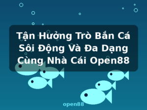 Tận Hưởng Trò Bắn Cá Sôi Động Và Đa Dạng Cùng Nhà Cái Open88 - open88