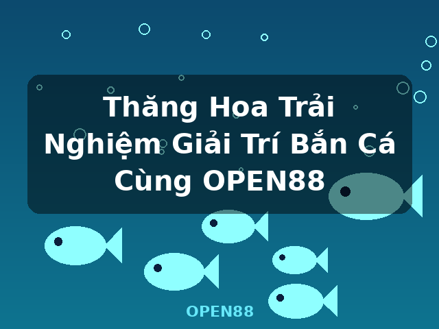 Thăng Hoa Trải Nghiệm Giải Trí Bắn Cá Cùng OPEN88 - OPEN88 Thăng Hoa Trải Nghiệm Giải Trí Bắn Cá Cùng OPEN88 - OPEN88