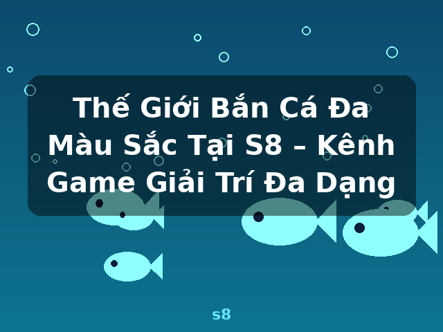 Thế Giới Bắn Cá Đa Màu Sắc Tại S8 – Kênh Game Giải Trí Đa Dạng - s8 Thế Giới Bắn Cá Đa Màu Sắc Tại S8 – Kênh Game Giải Trí Đa Dạng - s8
