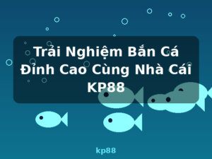 Trải Nghiệm Bắn Cá Đỉnh Cao Cùng Nhà Cái KP88 - kp88