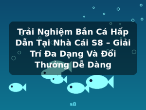 Trải Nghiệm Bắn Cá Hấp Dẫn Tại Nhà Cái S8 – Giải Trí Đa Dạng Và Đổi Thưởng Dễ Dàng - s8