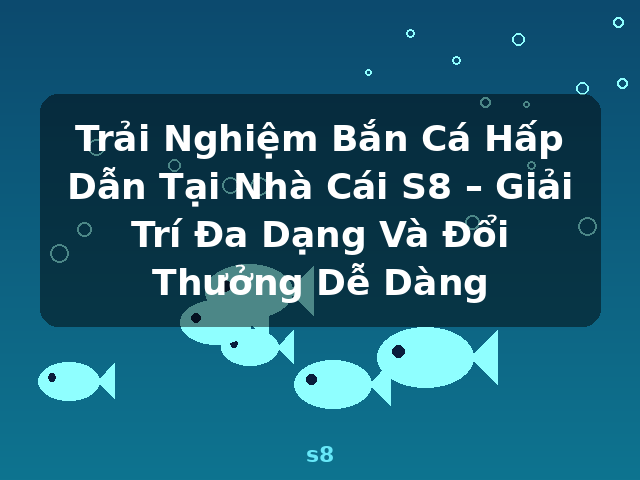 Trải Nghiệm Bắn Cá Hấp Dẫn Tại Nhà Cái S8 – Giải Trí Đa Dạng Và Đổi Thưởng Dễ Dàng - s8