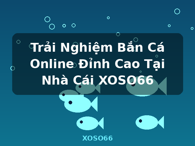 Trải Nghiệm Bắn Cá Online Đỉnh Cao Tại Nhà Cái XOSO66 - XOSO66