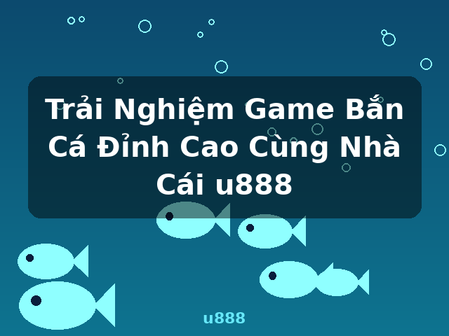Trải Nghiệm Game Bắn Cá Đỉnh Cao Cùng Nhà Cái u888 - u888