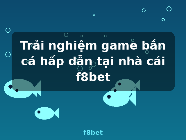 Trải nghiệm game bắn cá hấp dẫn tại nhà cái f8bet - f8bet