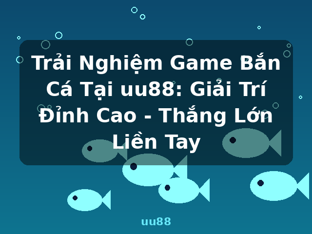 Trải Nghiệm Game Bắn Cá Tại uu88: Giải Trí Đỉnh Cao - Thắng Lớn Liền Tay - uu88 Trải Nghiệm Game Bắn Cá Tại uu88: Giải Trí Đỉnh Cao - Thắng Lớn Liền Tay - uu88
