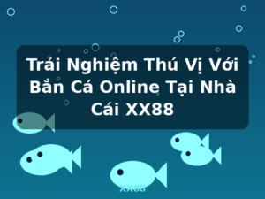 Trải Nghiệm Thú Vị Với Bắn Cá Online Tại Nhà Cái XX88 - XX88