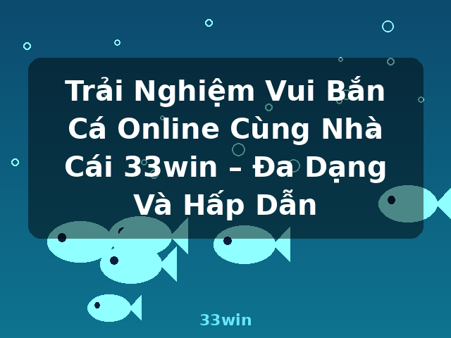 Trải Nghiệm Vui Bắn Cá Online Cùng Nhà Cái 33win – Đa Dạng Và Hấp Dẫn - 33win Trải Nghiệm Vui Bắn Cá Online Cùng Nhà Cái 33win – Đa Dạng Và Hấp Dẫn - 33win