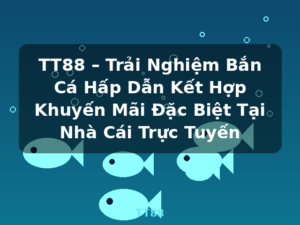 TT88 – Trải Nghiệm Bắn Cá Hấp Dẫn Kết Hợp Khuyến Mãi Đặc Biệt Tại Nhà Cái Trực Tuyến - TT88