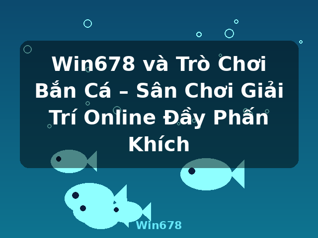 Win678 và Trò Chơi Bắn Cá – Sân Chơi Giải Trí Online Đầy Phấn Khích - Win678