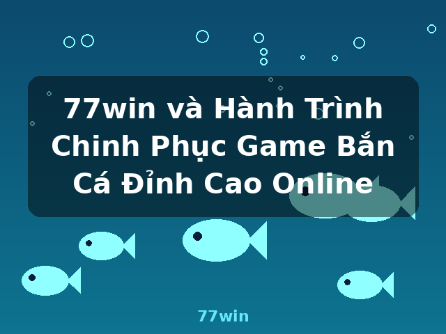 77win và Hành Trình Chinh Phục Game Bắn Cá Đỉnh Cao Online - 77win 77win và Hành Trình Chinh Phục Game Bắn Cá Đỉnh Cao Online - 77win