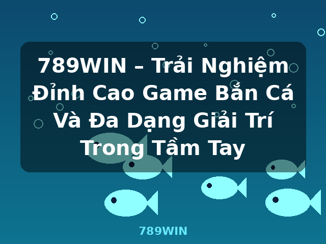 789WIN – Trải Nghiệm Đỉnh Cao Game Bắn Cá Và Đa Dạng Giải Trí Trong Tầm Tay - 789WIN