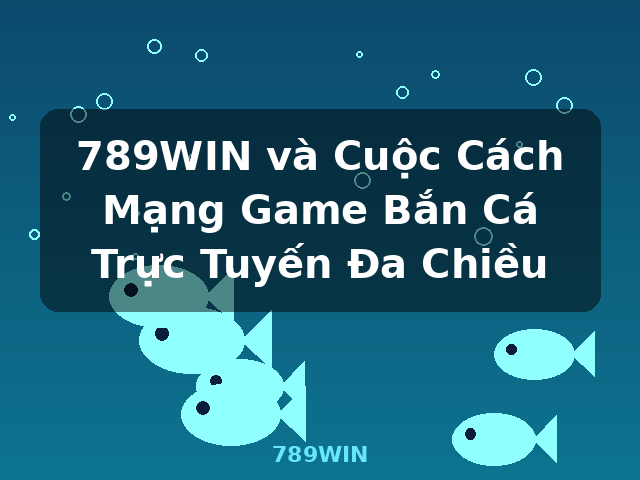 789WIN và Cuộc Cách Mạng Game Bắn Cá Trực Tuyến Đa Chiều - 789WIN 789WIN và Cuộc Cách Mạng Game Bắn Cá Trực Tuyến Đa Chiều - 789WIN