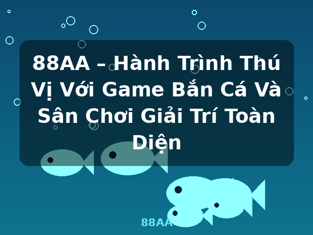 88AA – Hành Trình Thú Vị Với Game Bắn Cá Và Sân Chơi Giải Trí Toàn Diện - 88AA