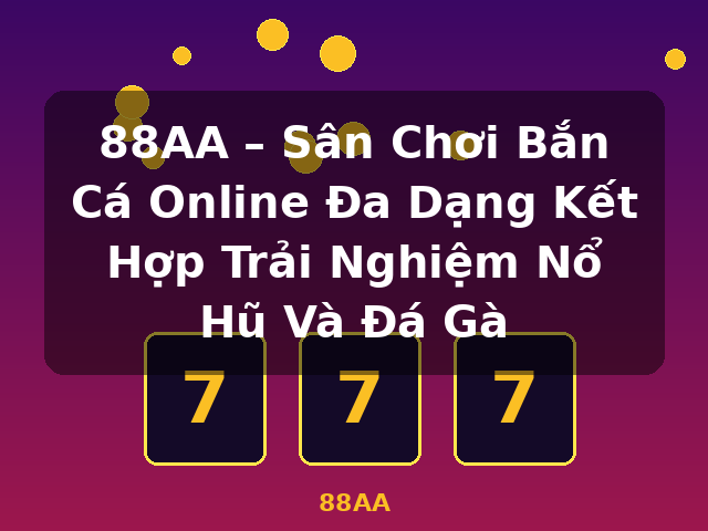 88AA – Sân Chơi Bắn Cá Online Đa Dạng Kết Hợp Trải Nghiệm Nổ Hũ Và Đá Gà - 88AA 88AA – Sân Chơi Bắn Cá Online Đa Dạng Kết Hợp Trải Nghiệm Nổ Hũ Và Đá Gà - 88AA
