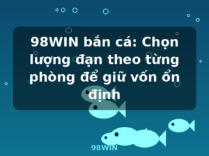 98WIN bắn cá: Chọn lượng đạn theo từng phòng để giữ vốn ổn định - 98WIN