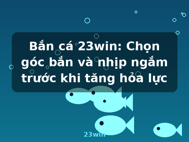 Bắn cá 23win: Chọn góc bắn và nhịp ngắm trước khi tăng hỏa lực - 23win Bắn cá 23win: Chọn góc bắn và nhịp ngắm trước khi tăng hỏa lực - 23win